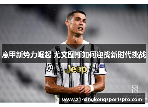 意甲新势力崛起 尤文图斯如何迎战新时代挑战